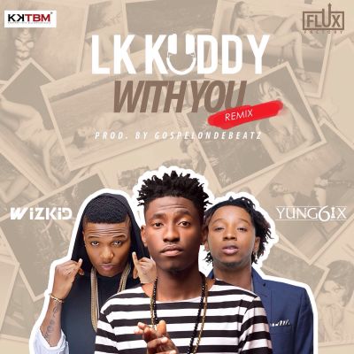 LK Kuddy – With You (Remix) ft. Wizkid & Yung6ix
